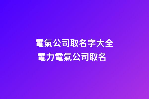 電氣公司取名字大全 電力電氣公司取名